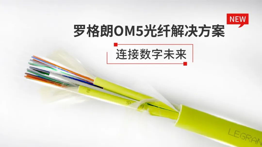 罗格朗重磅发布OM5光纤解决方案 | 综合布线强势品牌，又又又带来新方案！